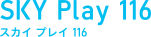 SKY Play 116（スカイプレイ 116）